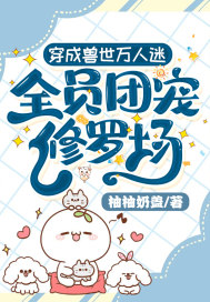 穿成兽世万人迷,全员团宠修罗场