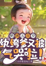 奶团五百岁:纨绔爹又被气哭啦!