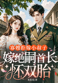 寡嫂拒嫁小叔子,嫁绝嗣首长怀双胎